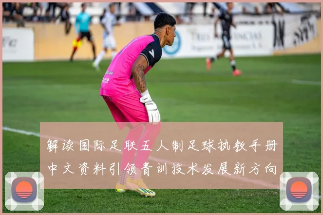 解读国际足联五人制足球执教手册中文资料引领青训技术发展新方向