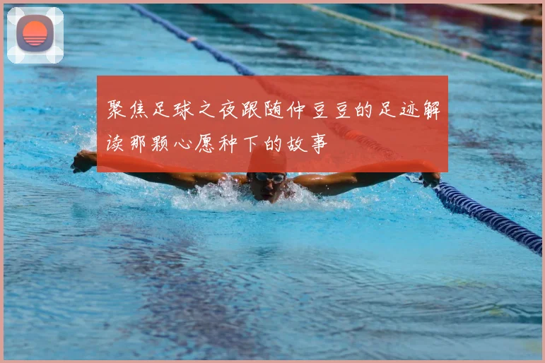 聚焦足球之夜跟随仲豆豆的足迹解读那颗心愿种下的故事