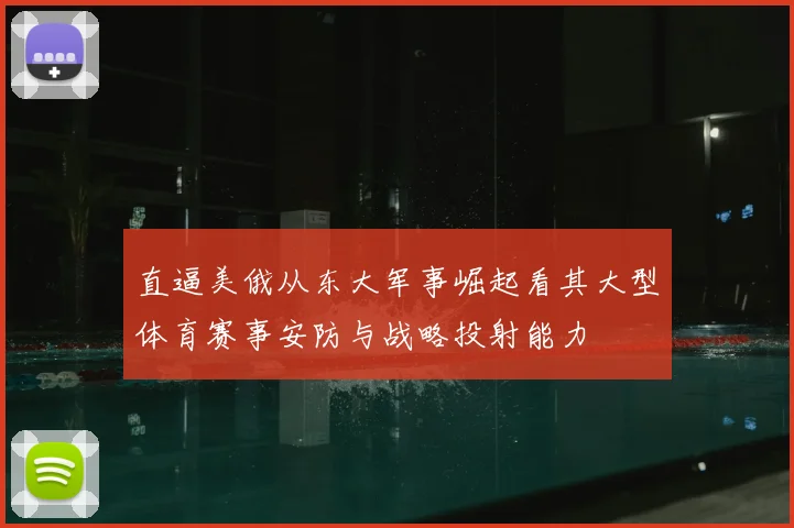 直逼美俄从东大军事崛起看其大型体育赛事安防与战略投射能力