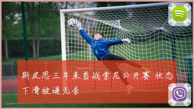 斯皮思三年来首战索尼公开赛 状态下滑被逼无奈