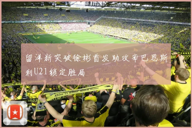 留洋新突破徐彬首发助攻率巴恩斯利U21锁定胜局