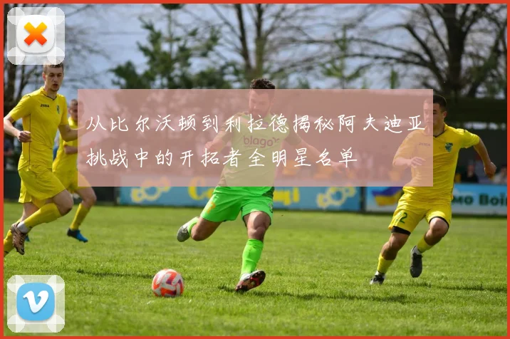 从比尔沃顿到利拉德揭秘阿夫迪亚挑战中的开拓者全明星名单