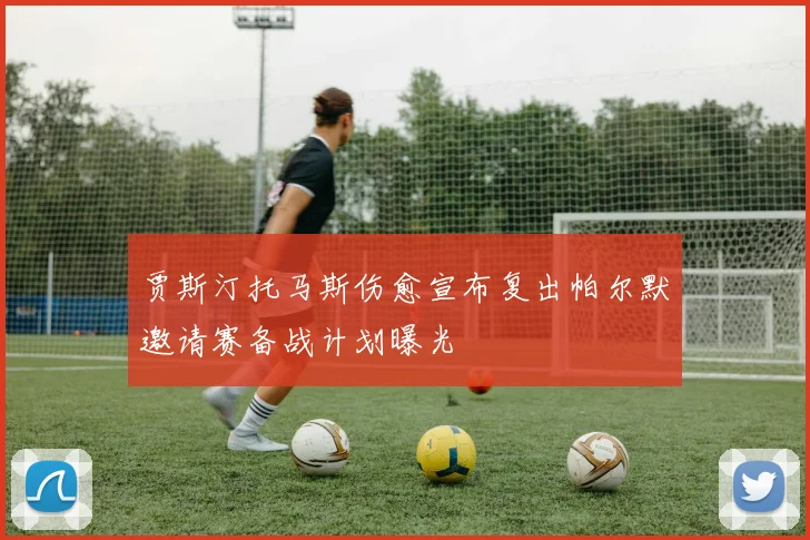 贾斯汀托马斯伤愈宣布复出帕尔默邀请赛备战计划曝光