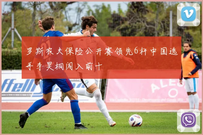 罗斯农夫保险公开赛领先6杆中国选手李昊桐闯入前十