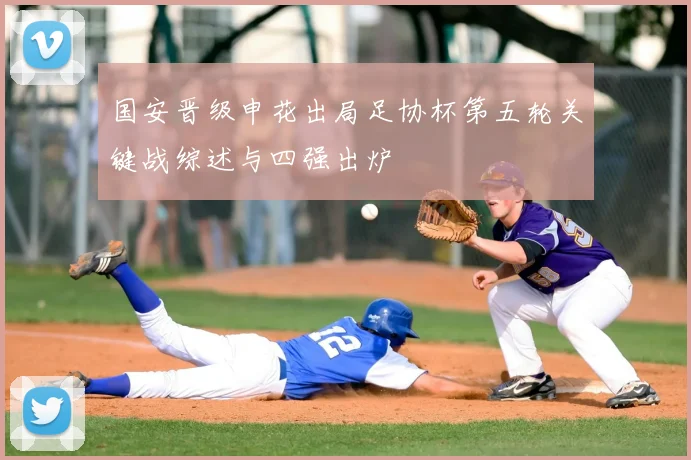 国安晋级申花出局足协杯第五轮关键战综述与四强出炉