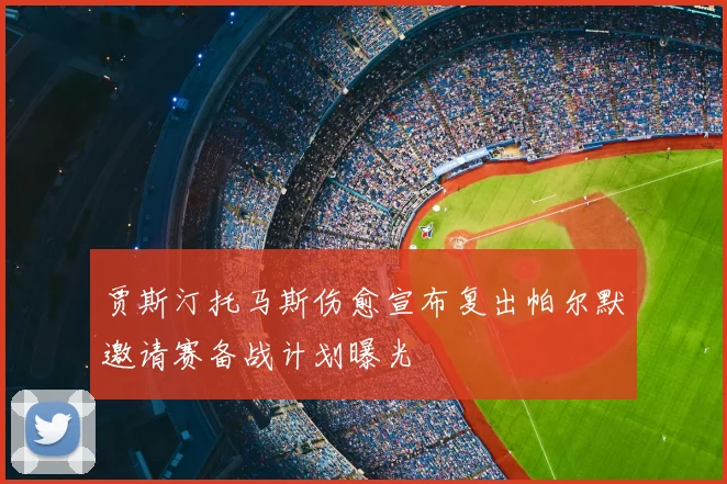 贾斯汀托马斯伤愈宣布复出帕尔默邀请赛备战计划曝光