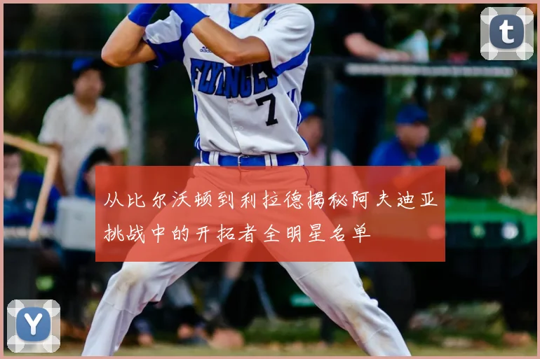 从比尔沃顿到利拉德揭秘阿夫迪亚挑战中的开拓者全明星名单